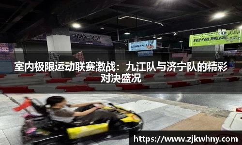 室内极限运动联赛激战：九江队与济宁队的精彩对决盛况