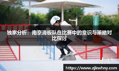 独家分析：南京滑板队在比赛中的意识与策略对比探讨