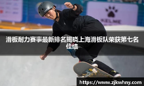 滑板耐力赛事最新排名揭晓上海滑板队荣获第七名佳绩