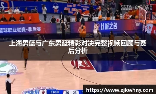 上海男篮与广东男篮精彩对决完整视频回顾与赛后分析