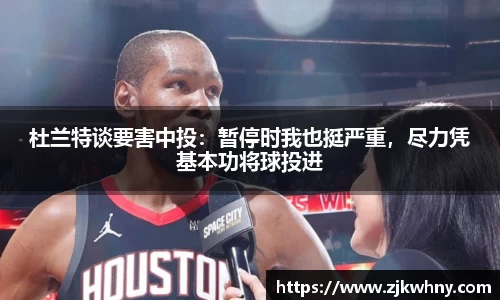 杜兰特谈要害中投：暂停时我也挺严重，尽力凭基本功将球投进