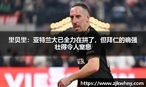 里贝里：亚特兰大已全力在拼了，但拜仁的确强壮得令人窒息